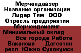 Мерчандайзер › Название организации ­ Лидер Тим, ООО › Отрасль предприятия ­ Мерчендайзинг › Минимальный оклад ­ 23 000 - Все города Работа » Вакансии   . Дагестан респ.,Южно-Сухокумск г.